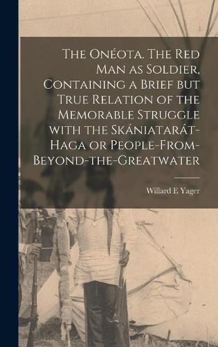 The Onéota. The Red Man as Soldier, Containing a Brief but True Relation of the Memorable Struggle With the Skániatarát-Haga or People-from-beyond-the-Greatwater