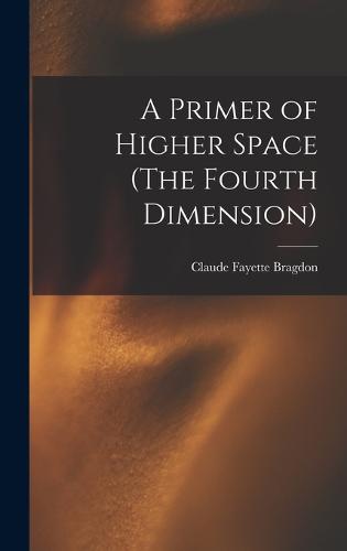 A Primer of Higher Space (The Fourth Dimension)