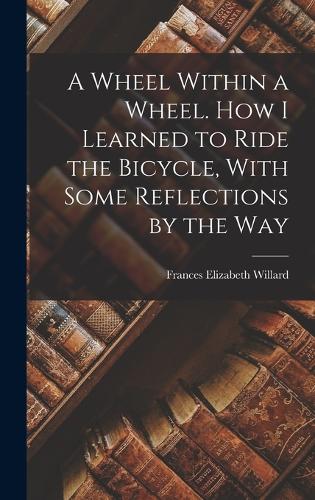 A Wheel Within a Wheel. How I Learned to Ride the Bicycle, With Some Reflections by the Way