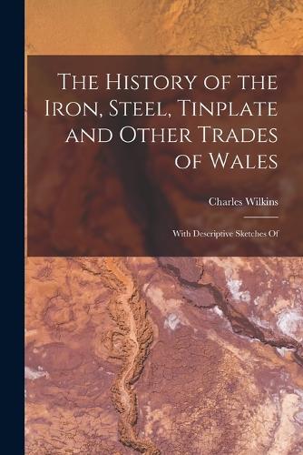 The History of the Iron, Steel, Tinplate and Other Trades of Wales