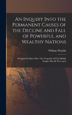 An Inquiry Into the Permanent Causes of the Decline and Fall of Powerful and Wealthy Nations