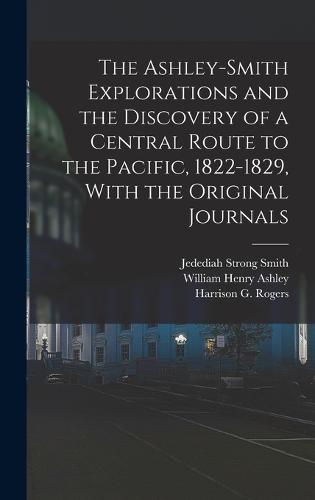 The Ashley-Smith Explorations and the Discovery of a Central Route to the Pacific, 1822-1829, With the Original Journals