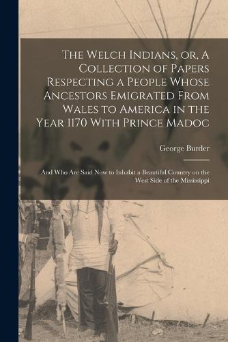 The Welch Indians, or, A Collection of Papers Respecting a People Whose Ancestors Emigrated From Wales to America in the Year 1170 With Prince Madoc
