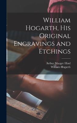 William Hogarth, his Original Engravings and Etchings