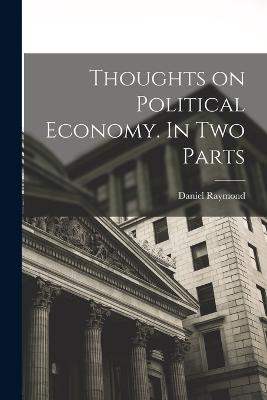 Thoughts on Political Economy. In Two Parts