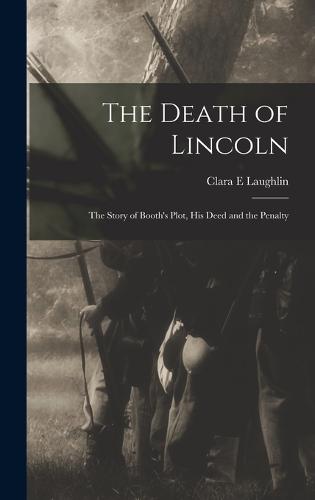 The Death of Lincoln; The Story of Booth's Plot, his Deed and the Penalty