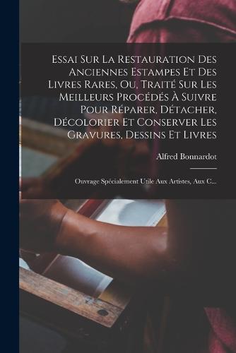 Essai Sur La Restauration Des Anciennes Estampes Et Des Livres Rares, Ou, Traité Sur Les Meilleurs Procédés À Suivre Pour Réparer, Détacher, Décolorier Et Conserver Les Gravures, Dessins Et Livres