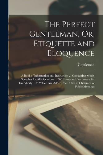 The Perfect Gentleman, Or, Etiquette and Eloquence