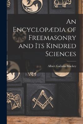 An Encyclopædia of Freemasonry and Its Kindred Sciences