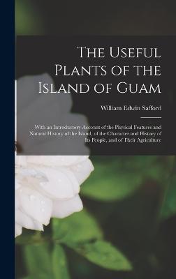 The Useful Plants of the Island of Guam; With an Introductory Account of the Physical Features and Natural History of the Island, of the Character and History of its People, and of Their Agriculture