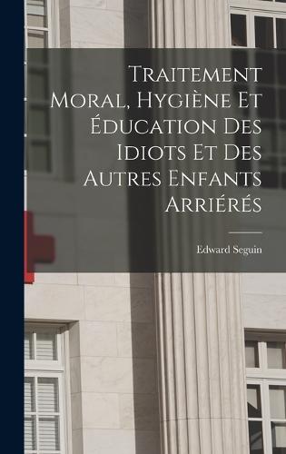 Traitement Moral, Hygiène Et Éducation Des Idiots Et Des Autres Enfants Arriérés