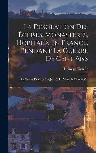La Désolation Des Églises, Monastères, Hopitaux En France, Pendant La Guerre De Cent Ans