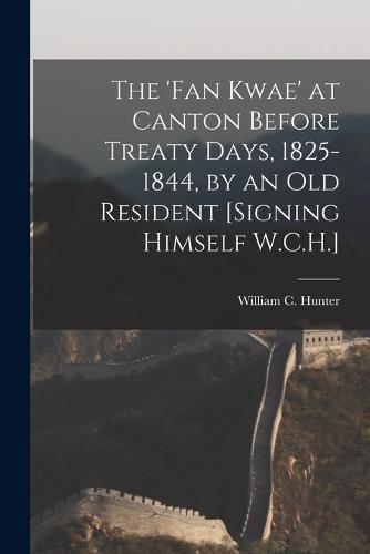 The 'Fan Kwae' at Canton Before Treaty Days, 1825-1844, by an Old Resident [Signing Himself W.C.H.]