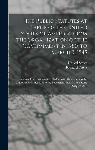 The Public Statutes at Large of the United States of America From the Organization of the Government in 1780, to March 3, 1845