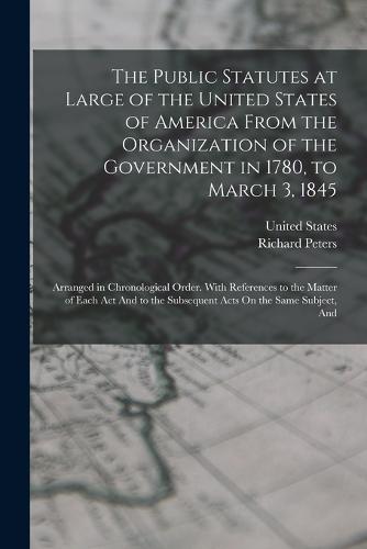The Public Statutes at Large of the United States of America From the Organization of the Government in 1780, to March 3, 1845