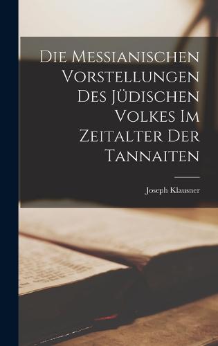 Die Messianischen Vorstellungen Des Jüdischen Volkes Im Zeitalter Der Tannaiten