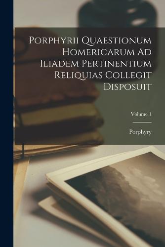 Porphyrii Quaestionum Homericarum Ad Iliadem Pertinentium Reliquias Collegit Disposuit; Volume 1