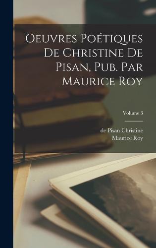 Oeuvres poétiques de Christine de Pisan, pub. par Maurice Roy; Volume 3
