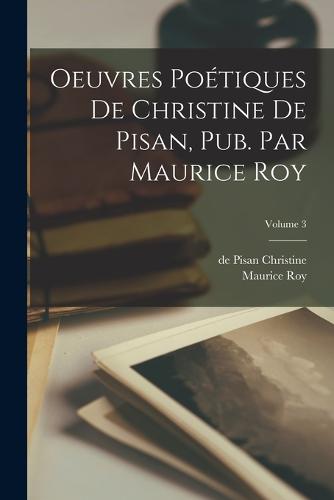 Oeuvres poétiques de Christine de Pisan, pub. par Maurice Roy; Volume 3