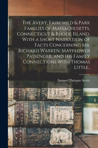 The Avery, Fairchild & Park Families of Massachusetts, Connecticut & Rhode Island, With a Short Narration of Facts Concerning Mr. Richard Warren, Mayflower Passenger, and his Family Connections With Thomas Little..