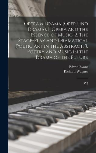 Opera & Drama (Oper und Drama). 1. Opera and the Essence of Music. 2. The Stage-play and Dramatical Poetic art in the Abstract. 3. Poetry and Music in the Drama of the Future