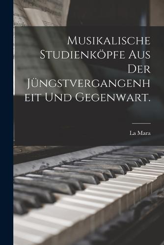 Musikalische Studienköpfe aus der Jüngstvergangenheit und Gegenwart.