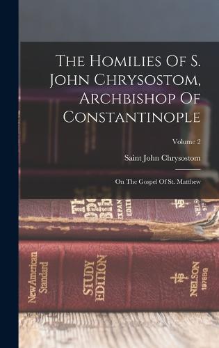 The Homilies Of S. John Chrysostom, Archbishop Of Constantinople