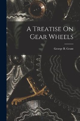 A Treatise On Gear Wheels