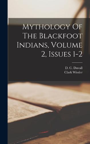 Mythology Of The Blackfoot Indians, Volume 2, Issues 1-2