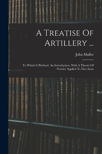 A Treatise Of Artillery ...
