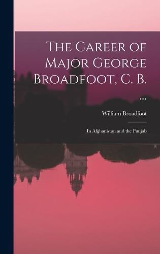 The Career of Major George Broadfoot, C. B. ...