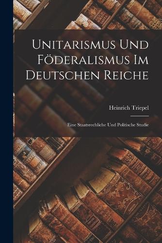 Unitarismus Und Föderalismus Im Deutschen Reiche
