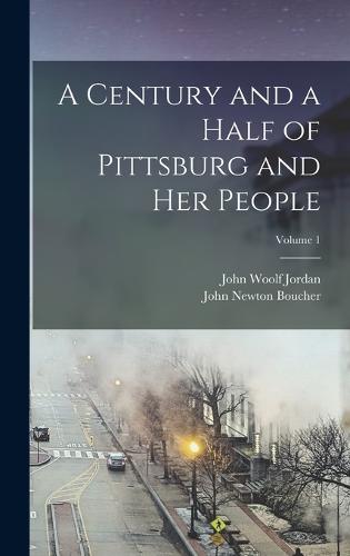 A Century and a Half of Pittsburg and Her People; Volume 1