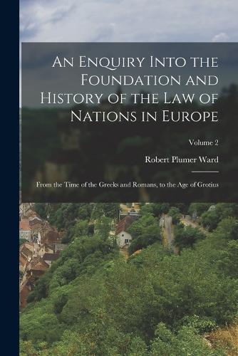 An Enquiry Into the Foundation and History of the Law of Nations in Europe