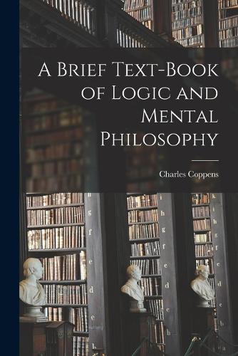 A Brief Text-book of Logic and Mental Philosophy