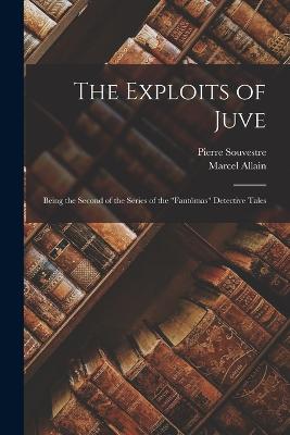 The Exploits of Juve; Being the Second of the Series of the "Fantômas" Detective Tales