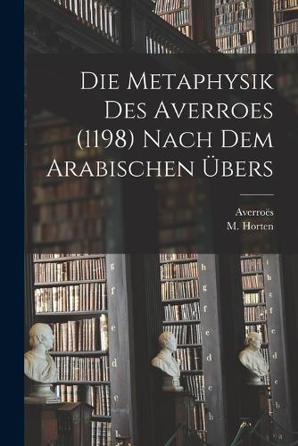 Die Metaphysik Des Averroes (1198) Nach Dem Arabischen Übers