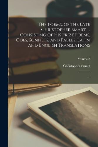 The Poems, of the Late Christopher Smart, ... Consisting of His Prize Poems, Odes, Sonnets, and Fables, Latin and English Translations; ...; Volume 2