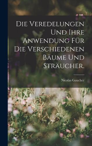 Die Veredelungen und ihre Anwendung für die Verschiedenen Bäume und Sträucher.