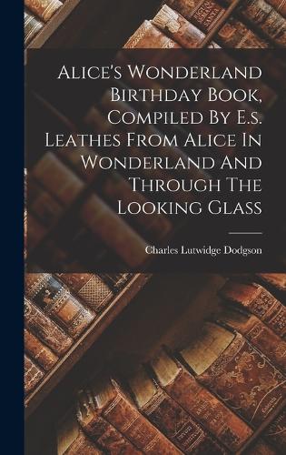 Alice's Wonderland Birthday Book, Compiled By E.s. Leathes From Alice In Wonderland And Through The Looking Glass