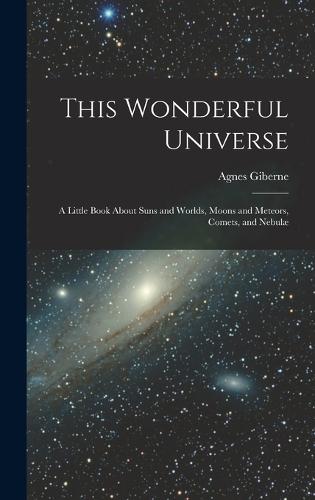 This Wonderful Universe; a Little Book About Suns and Worlds, Moons and Meteors, Comets, and Nebulæ