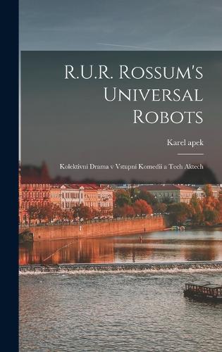 R.U.R. Rossum's universal robots; kolektivní drama v vstupní komedii a tech aktech