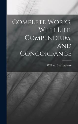 Complete Works, With Life, Compendium, and Concordance