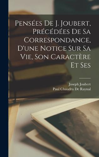Pensées de J. Joubert, précédées de sa correspondance, d'une notice sur sa vie, son caractère et ses