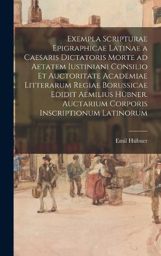 Exempla scripturae epigraphicae latinae a Caesaris dictatoris morte ad aetatem Iustiniani consilio et auctoritate Academiae Litterarum Regiae Borussicae edidit Aemilius Hübner. Auctarium Corporis inscriptionum latinorum