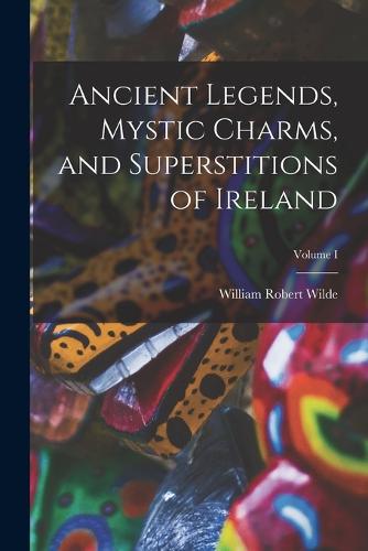 Ancient Legends, Mystic Charms, and Superstitions of Ireland; Volume I