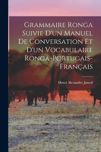 Grammaire Ronga Suivie d'un Manuel de Conversation et d'un Vocabulaire Ronga-Portugais-Français