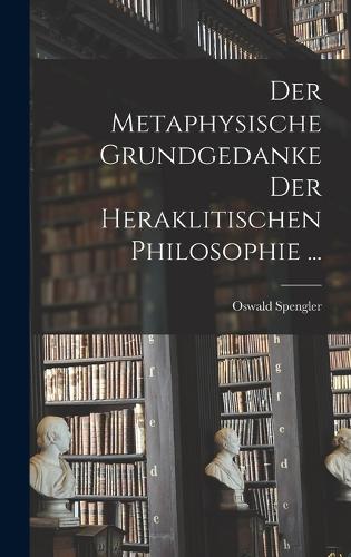 Der Metaphysische Grundgedanke Der Heraklitischen Philosophie ...
