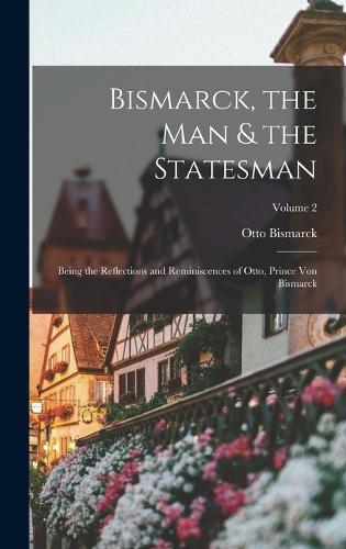 Bismarck, the Man & the Statesman