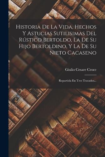 Historia De La Vida, Hechos Y Astucias Sutilisimas Del Rústico Bertoldo, La De Su Hijo Bertoldino, Y La De Su Nieto Cacaseno
